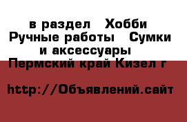  в раздел : Хобби. Ручные работы » Сумки и аксессуары . Пермский край,Кизел г.